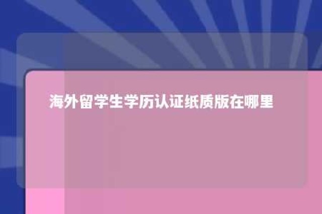 海外留学生学历认证纸质版在哪里 海外留学生学历认证纸质版在哪里查询