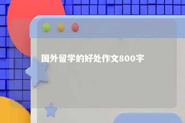 国外留学的好处作文800字 国外留学的好处和坏处英语