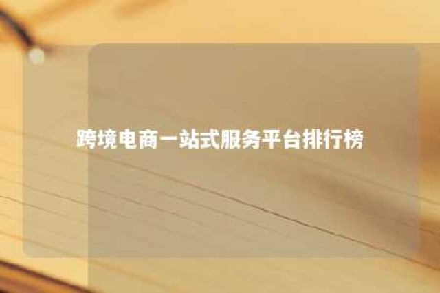 跨境电商一站式服务平台排行榜 10个跨境电商平台