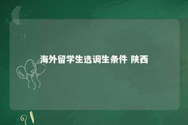 海外留学生选调生条件 陕西 国外留学考选调生的条件