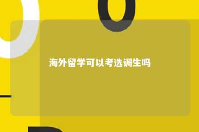 海外留学可以考选调生吗 出国留学可以考选调生吗