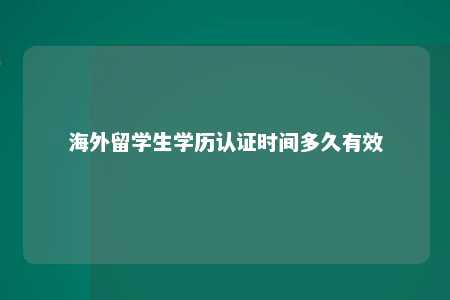 海外留学生学历认证时间多久有效