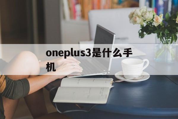 oneplus3是什么手机